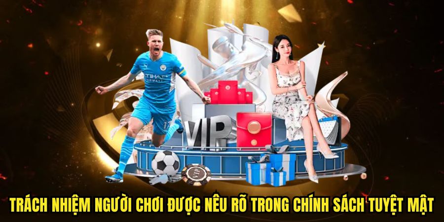 Trách nhiệm người chơi được nêu rõ trong chính sách tuyệt mật 
